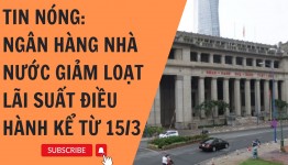 Ngân hàng Nhà nước giảm loạt lãi suất điều hành kể từ 15/3