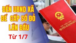 Từ 1/7, người dân đến UBND cấp xã để được cấp sổ đỏ lần đầu