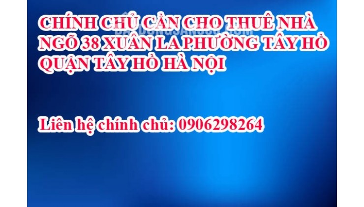 CHÍNH CHỦ CẦN CHO THUÊ NHÀ  NGÕ 38, XUÂN LA PHƯỜNG TÂY HỒ  QUẬN TÂY HỒ HÀ NỘI